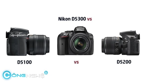 Nikon d5300 d5200 và d5100- lựa chọn nào cho bạn - 1