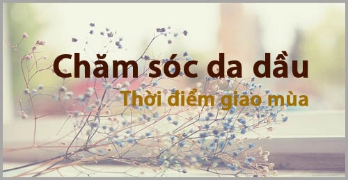 Cách chăm sóc da dầu khi giao mùa - 1