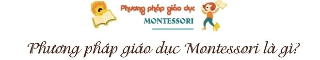 Montessori - phương pháp giáo dục sớm đang được nhiều cha mẹ việt lựa chọn cho con - 1