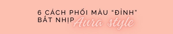 Aura style phong cách hào quang giúp chị em trẻ đẹp rực rỡ xem ngay 6 cách phối đồ khiến ai cũng ngoái nhìn - 7
