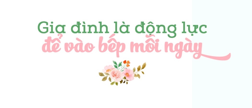 Học nấu ăn từ mẹ đến khi lập gia đình chồng con là động lực để 8x chăm chỉ vào bếp mỗi ngày - 4